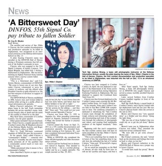 News
‘A Bittersweet Day’
DINFOS, 55th Signal Co.
pay tribute to fallen Soldier
By Lisa R. Rhodes
Staff Writer
The sacrifice and service of Spc. Hilda
I. Clayton, the first combat documentation
and production specialist to be killed in
Afghanistan, was recognized in an emotional ceremony at the Defense Information
School on Dec. 13.
A plate bearing Clayton’s name was
unveiled in the DINFOS Hall of Heroes
during a 20-minute ceremony that left several of the Soldier’s comrades in tears.
Clayton, who was assigned to the 55th
Signal Company (Combat Camera), 21st
Signal Brigade, was killed July 2 during a
deployment to Afghanistan. She was documenting an Afghan National Army training
exercise when a mortar system failed.
Clayton was 22.
“This is a bittersweet day,” said Col.
Jeremy Martin, commandant of DINFOS.
“We come to honor one of our own. Specialist Clayton volunteered to serve her
country in uniform, and she offered what
President Lincoln so aptly referred to as ‘the
last best measure of devotion’ in support of
our country.”
The DINFOS Hall of Heroes, established
in 2006, honors men and women killed in
combat while serving in a public affairs or
visual information job specialty.
Before Clayton’s induction, 107 nameplates hung in the hall. Each nameplate
includes the service member’s name, rank,
service branch, date of death and the name
of the conflict in which he or she died.
Maj. Kyle Yates, commander of Combat
Camera, was the guest speaker.
Other guests included Clayton’s husband,
Spc. Chase Clayton, a supply specialist with
Combat Camera; Ray B. Shepherd, director
of the Defense Media Activity; and Roger
King, executive officer at DMA.
Navy Lt. Todd DeLaney, command
chaplain of DINFOS, gave the invocation.
In his speech, Yates called Clayton a
“commander’s Soldier” — someone who
not only is “trainable, but also most importantly, possesses all of the qualities that
a commander cannot teach or train into
them,” he said.
“Hilda epitomized what it means to be a
commander’s Soldier.”
Yates described Clayton as eager to not
http://www.ftmeade.army.mil

photos by steve ellmore

courtesy photo

Spc. Hilda I. Clayton

only do her job, but “to do it better than she
had ever done before, and better than her
fellow Soldiers to her left or right.”
Clayton was a “quiet professional” who
“let her actions do the talking — and they
did,” Yates said. “You could not rest your
laurels around Specialist Clayton.”
Clayton was born May 21, 1991 in
Augusta, Ga. After attending cosmetology
school at Augusta Technical Community
College, she earned her license to practice
cosmetology.
Clayton joined the Army on Sept. 21,
2011 as a 25V, combat documentation and
production specialist. She attended basic
combat training at Fort Jackson, SC., and
later completed Advanced Individual Training at DINFOS.
While at DINFOS, she completed the
basic still photography and video documentation courses.
Clayton and her husband met in elementary school in Augusta. They decided to
join the Army — she as a combat photographer and he as a supply specialist. The
couple married on Dec. 29, 2011.

Tech Sgt. Joshua Strang, a basic still photography instructor at the Defense
Information School, unveils the plate bearing the name of Spc. Hilda I. Clayton in the
Hall of Heroes. Clayton, the first combat documentation and production specialist
to be killed in Afghanistan, was inducted into the hall on Dec. 13 in an emotional
ceremony at DINFOS.

Clayton was later assigned to Combat
Camera. In April, she was deployed in support of the Department of the Army across
Regional Command-East during Operation
Enduring Freedom in Afghanistan. She was
deployed to support the Combined Joint
Task Force 101.
Clayton was then forward-deployed as the
Combat Camera asset covering the 4th Brigade Combat Team, 1st Cavalry Division.
In his remarks, Yates said Combat Camera held its first Best COMCAM competition in June. The weeklong competition is
dedicated to identifying the “best Combat
Camera team through the completion of
tough, arduous and exhausting tasks, while
also documenting each task of the competition through the collection of photographs
and videos, and creating final multimedia
products of the highest standards,” Yates
said.
Beginning with this year’s competition,
the best combat camera team will have its
name inscribed on the Spc. Hilda I. Clayton
Best COMCAM Award.
“This is not something that we simply do
in honor of her, but something done to signify how she embodied the best of Combat
Camera,” Yates said. “[Clayton] left a legacy
for all of us to follow.
“As we unveil her nameplate on the Wall
of Heroes, all who walk by from now on
will see her sacrifice and legacy, and that it

lives on.”
After Yates’ speech, Tech Sgt. Joshua
Strang, a basic still photography instructor at DINFOS who taught Clayton and
served as emcee, tearfully unveiled Clayton’s
nameplate.
Later, several Soldiers from Combat
Camera huddled together in front of the
wall and cried.
Staff Sgt. Kaily Brown, a squad leader at
Combat Camera, said Clayton trained with
her deployment team late last year. She was
Clayon’s platoon leader when she arrived at
the unit in 2012.
Brown said Clayton was “very squared
away” as a Soldier and was always “doing
the right thing.”
“She was one of those Soldier’s that you
could rely on to get the job done,” Brown
said.
Brown’s team was in Afghanistan when
Clayton was killed. They attended the
memorial service conducted there.
“We were able to get some closure,”
Brown said.
But Friday’s ceremony, she said, “stirred
back up the emotions and feelings that took
us back to when we lost her.”
Brown said Clayton’s induction in the
DINFOS Hall of Heroes was a proper way
to honor Clayton.
“It would have made her proud,” Brown
said.
December 19, 2013 SOUNDOFF! 

 