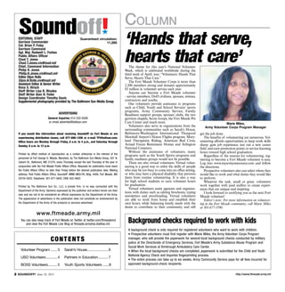 http://www.ftmeade.army.mil SOUNDOFF! June 18, 2015
Column
Contents
	Volunteer Program........ 3	 Sarah’s House........................6
	USO Volunteers............. 4	 Partners in Education............7
	BOSS Volunteers........... 5	 Youth Sports Volunteers........8
Editorial Staff
Garrison Commander
Col. Brian P. Foley
Garrison Command
Sgt. Maj. Rodwell L. Forbes
Public Affairs Officer
Chad T. Jones
Chad.T.Jones.civ@mail.mil
Chief, Command Information
Philip H. Jones
Philip.H.Jones.civ@mail.mil
Editor Dijon Rolle
Dijon.N.Rolle.civ@mail.mil
Assistant Editor  Senior Writer
Rona S. Hirsch
Staff Writer Lisa R. Rhodes
Staff Writer Alan H. Feiler
Design Coordinator Timothy Davis
Supple­mental photography provided by The Baltimore Sun Media Group
Advertising
General Inquiries 410-332-6300
or email advertise@baltsun.com
If you would like information about receiving Soundoff! on Fort Meade or are
experiencing distribution issues, call 877-886-1206 or e-mail TP@baltsun.com.
Office hours are Monday through Friday, 8 a.m. to 4 p.m., and Saturday through
Sunday, 8 a.m. to 12 p.m.
Printed by offset method of reproduction as a civilian enterprise in the interest of the
personnel at Fort George G. Meade, Maryland, by The Baltimore Sun Media Group, 501 N.
Calvert St., Baltimore, MD 21278, every Thursday except the last Thursday of the year in
conjunction with the Fort Meade Public Affairs Office. Requests for publication must reach
the Public Affairs Office no later than Friday before the desired publication date. Mailing
address: Post Public Affairs Office, Soundoff! IMME-MEA-PA, Bldg. 4409, Fort Meade, MD
20755-5025. Telephone: 301-677-5602; DSN: 622-5602.
Printed by The Baltimore Sun Co., LLC, a private firm, in no way connected with the
Department of the Army. Opinions expressed by the publisher and writers herein are their
own and are not to be considered an official expression by the Department of the Army.
The appearance of advertisers in the publication does not constitute an endorsement by
the Department of the Army of the products or services advertised.
www.ftmeade.army.mil
You can also keep track of Fort Meade on Twitter at twitter.com/ftmeademd
and view the Fort Meade Live Blog at ftmeade.armylive.dodlive.mil.
Soundoff!´
Guaranteed circulation:
11,285
The theme for this year’s National Volunteer
Week, which is celebrated worldwide during the
third week of April, was: “Volunteers: Hands That
Serve, Hearts That Care.”
The Fort Meade Volunteer Corps is more than
2,200 members strong and donates approximately
$5 million in volunteer service each year.
Anyone can become a Fort Meade volunteer
- service members, DoD civilians, spouses, retirees,
contractors and youths.
Our volunteers provide assistance to programs
such as Child, Youth and School Services’ sports
programs, Army Community Service, Family
Readiness support groups, spouses’ clubs, the two
garrison chapels, Scout troops, the Fort Meade Pet
Care Center and much more.
Volunteers also serve in organizations from the
surrounding communities such as Sarah’s House,
Baltimore-Washington International Thurgood
Marshall Airport’s Honor Flights program, Mary-
land Therapeutic Riding, American Red Cross,
Armed Forces Retirement Homes and Arlington
National Cemetery.
Without the assistance of volunteers, many
programs such as the Youth Sports programs and
family readiness groups would not be possible.
There are also virtual volunteers. Virtual volun-
teering is a good way to enlist the skills of people
who may be too busy to come into an office setting,
or who may have a physical disability that prevents
them from routine volunteering. It is also a way
for high school students to earn volunteer hours
for graduation.
Virtual volunteers assist agencies and organiza-
tions with duties such as editing brochures, typing
newsletters and proofreading. Virtual volunteers
are able to work from home and establish their
own hours, while balancing family needs with the
desire to contribute to their community and still
get the job done.
The benefits of volunteering are numerous. Vol-
unteering affords opportunities to keep work skills
sharp, gain job experience, test out a new career
field, and earn promotion points or service learning
hours toward high school graduation.
Regardless of the reasons for volunteering, reg-
istering to become a Fort Meade volunteer is easy.
Log into www.myarmyonesource.com and follow
the directions.
Prospective volunteers also can select where they
would like to work and what duties they would like
to perform.
Whatever the task, small or great, volunteers
work together with paid staffers to create experi-
ences that are unique and inspiring.
I look forward to certifying you as the next Fort
Meade volunteer!
Editor’s note: For more information on volunteer-
ing in the Fort Meade community, call Marie Miles
at 301-677-5590.
‘Hands that serve,
hearts that care’
Marie Miles,
Army Volunteer Corps Program Manager
Background checks required to work with kids
A background check is only required for registered volunteers who want to work with children.
• Prospective volunteers must first register with Marie Miles, the Army Volunteer Corps Program
manager, who will provide the paperwork for several local background checks conducted by military
police at the Directorate of Emergency Services, Fort Meade’s Army Substance Abuse Program and
Social Work Services at Kimbrough Ambulatory Care Center.
• When the local background checks are completed, paperwork is submitted for the Child and Youth
National Agency Check and Inquiries fingerprinting process.
• The entire process can take up to six weeks. Army Community Service pays for all fees incurred for
approved background-check recipients.
 