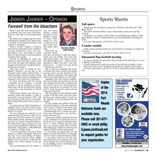 http://www.ftmeade.army.mil July 31, 2014 SOUNDOFF! 19
Sports
When I took this staff writer position
at Soundoff! four years ago, I had abso-
lutely no idea what I was getting myself
into.
But fresh out of college and very much
unemployed, I jumped at the opportunity
to actually use my journalism degree and
write for a newspaper.
When I started, I figured I would be
interviewing uniformed service members,
covering community events and writ-
ing military news. And while I worked
plenty of those stories, my job description
changed pretty quickly.
Instead of spending my entire day
asking for ranks and titles, a bulk of my
work time was spent after Retreat, when
fatigues and boots were swapped for foot-
ball jerseys and cleats.
After four years of sitting on Fort
Meade’s bleachers, my last day as the
Soundoff! sports writer will be Friday. I
will be heading to North Carolina, where
I will once again forfeit my weekends and
evenings to cover sports as a freelancer.
If you’re wondering why I’m leaving
a full-time job to freelance in North
Carolina, it can be attributed to my girl-
friend who will be working hard toward
a doctorate at the University of North
Carolina.
I had always agreed to go with her to
whatever school she wanted, so after a
two-month toss-up between UNC and
the University of Wisconsin, I am thank-
fully Chapel Hill-bound with a stack of
boxes.
An interesting part about packing up a
reporter’s desk is the pile of press passes
stuffed in a drawer that serves as a visual
history of the job.
As I sort through my collection, I am
reminded that this job has taken me to
places every kid who wants to be a sports
writer dreams about: Standing at the 50-
yard line of Lincoln Financial Field for
the Army-Navy Game, diving out of the
way of a throwing Robert Griffin III, and
awkwardly saying hello to Bill Belichick
in a hallway at FedEx Field.
I was not expecting to do any of these
things at a military newspaper. But from
the start, I was given plenty of leeway
with this sports section. Chad “Jibber
Jabber” Jones told me if I could find the
slightest tie to Fort Meade, to just go
with it.
That go-ahead gave me the chance to
take our sports
section outside
the gates of Fort
Meade to places
it hadn’t been
before. In turn,
it allowed me to
tell stories that
still hadn’t been
told.
Phil Jones, the
Soundoff! editor,
then gave me the shot to take this oppor-
tunity one step further and move into
high school sports. The paper’s venture
into Meade High sports — and my frantic
attempts to figure out what I was sup-
posed to do — is what I am most proud
of during my time here.
But, as with any newspaper, the stories
I covered were only as good as the people
involved, and it was the members of the
Fort Meade community that made this
job fun and motivated me to work hard.
Spending time with service members
and their families during off-hours let me
see a unique, personal side of military life
that very few get to see. That perspective
always spurred me to produce the best
work I could, because it’s what I felt the
community deserves.
My time spent on Fort Meade’s fields
is what I will miss most. Yes, even those
freezing and raining nights I stood on
the sidelines, not at all prepared for the
weather.
To the coaches and athletes from the
intramural leagues, youth teams and high
school teams: Thank you for taking time
away from your team’s celebration after
a championship win to answer my ques-
tions, and allowing me to pry you for a
quote when you lost.
I also want to thank everybody involved
in the newspaper for taking the time to
break me in as a reporter and help shape
me as a writer. Nobody did this more
than our assistant editor Rona Hirsch,
who edited every single story with me and
bolded EVERY mistake and misstep.
I will always be appreciative of the
efforts of Chad, Phil, Rona, Lisa Rhodes
and Tim Davis to help develop my skills.
I can pretty safely say my next four
years will not be as interesting as my time
at Fort Meade, but I won’t need three lay-
ers of clothing to cover a football game in
October. So I’ll take it.
Farewell from the bleachers
Brandon Bieltz,
Staff Writer
Jibber Jabber - Opinion Sports Shorts
Fall sports
Registration for fall sports is underway at Parent Central Services, 1900
Reece Road.
Fall sports include football, soccer, cheerleading, swim team and flag
football.
Participants can register at the CYSS Central Registration Office at 1900
Reece Road or online at https://webtrac.mwr.army.mil/webtrac/meadecyms.
html.
For more information, call 301-677-1149 or 1156.
Coaches needed
Child, Youth and School Services’ Youth Sports is looking for coaches for
fall sports.
For more information, call 301-677-1329 or 301-677-1179.
Intramural flag football meeting
A coaches meeting for intramural flag football will be held Aug. 6 at 1 p.m.
at Murphy Field House.
A team representative must be present at the meeting to submit a roster.
Only active-duty service members are allowed to compete in the league.
For more information, call 301-677-3318 or email beth.d.downs.naf@mail.
mil.
Dr. Edwin Zaghi
- Board Certiﬁed Pediatric Dentistry;
- American Board Pediatric Dentist;
- Fellow American Academy of
Pediatric Dentistry
KID-FRIENDLY
DENTISTRY
Edwin Zaghi, DMD
PEDIATRIC
DENTISTRY
• Infant Dental
Screening
• Emergency
Appointments
• Accepts MetLife/Tricare
JUST OFF RT. 32! 10798 HICKORY RIDGE RD
COLUMBIA • 410-992-4400
www.dredwinzaghi.com
Near
Fort
Meade!
Copies
of the
2014
Fort
Meade
Welcome Guide are
available now.
Please call 301-677-
5602 or email philip.
h.jones.civ@mail.mil
to request guides for
your organization.
 