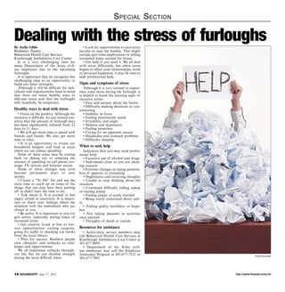 http://www.ftmeade.army.mil14 SOUNDOFF! June 27, 2013
Special Section
By Joella Gibbs
Resiliency Trainer
Behavioral Health Care Services
Kimbrough Ambulatory Care Center
It is a very challenging time for
many Department of the Army civil-
ian employees due to the upcoming
furloughs.
It is important that we recognize this
challenging time as an opportunity to
build our inner strengths.
Although it will be difficult for indi-
viduals and organizations, keep in mind
that there are many healthy ways to
alleviate stress and that the furloughs
will, hopefully, be temporary.
Healthy ways to deal with stress
• Focus on the positive. Although the
situation is difficult, we can remind our-
selves that the amount of furlough days
has been significantly reduced from 22
days to 11 days.
• We will get more time to spend with
friends and family. We also get more
time to relax.
• It is an opportunity to review our
household budgets and look at areas
where we can reduce spending.
Some of these areas may be cutting
back on dining out or reducing the
amount of spending on cell phone cov-
erage, TV, movies and Internet access.
Some of these changes may even
become permanent ways to save
money.
• Create a “To Do” list and use the
extra time to catch up on some of the
things that you may have been putting
off or didn’t have the time to do.
• Talk about it. It is normal to feel
angry, afraid or uncertain. It is impor-
tant to share your feelings about the
situation with the individuals who are
closest to you.
• Be active. It is important to stay (or
get) active, especially during times of
increased stress.
• Get creative. Look at free or low-
cost opportunities: cutting coupons,
going for walks or checking out books
from the local library.
• Plan for success. Resilient people
view obstacles and setbacks as chal-
lenges and opportunities.
We all experience setbacks through-
out life, but we can develop strength
during the most difficult times.
• Look for opportunities to earn extra
income to ease the burden. This might
include part-time employment or selling
unwanted items around the house.
• Get help if you need it. We all deal
with stress differently, but when stress
begins to affect your relationships, work
or personal happiness, it may be time to
seek professional help.
Signs and symptoms of stress
Although it is very normal to experi-
ence some stress during the furlough, it
is helpful to know the warning signs of
excessive stress:
• Fear and anxiety about the future
• Difficulty making decisions or con-
centrating
• Inability to focus
• Feeling emotionally numb
• Irritability and anger
• Sadness and depression
• Feeling powerless
• Crying for no apparent reason
• Headaches and stomach problems
• Difficulty sleeping
When to seek help
Indicators that you may need profes-
sional help:
• Excessive use of alcohol and drugs
• Individuals close to you are show-
ing concern
• Extreme changes in eating patterns:
loss of appetite or overeating
• Nightmares and recurring thoughts
• Unable to stop thinking about the
situation
• Continued difficulty falling asleep
or staying asleep
• Feeling jumpy or easily startled
• Being overly concerned about safe-
ty
• Feeling guilty, worthless or hope-
less
• Not taking pleasure in activities
once enjoyed
• Thoughts of death or suicide
Resources for assistance
• Active-duty service members may
call Behavioral Health Care Services at
Kimbrough Ambulatory Care Center at
301-677-8895.
• Department of the Army civil-
ian employees may call the Employee
Assistance Program at 301-677-7121 or
301-677-7981.
Dealing with the stress of furloughs
photos.com
 