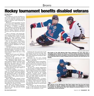 http://www.ftmeade.army.mil March 26, 2015 SOUNDOFF! 15
Sports
By Shari Rosen
Staff Writer
Josh Misiewicz of the USA Warriors
Sled Team propelled himself forward
on the ice using two truncated hockey
sticks to maneuver while balancing on
a bladed sled.
Misiewicz, a first-year player, was just
one of more than 1,000 hockey players
registered to participate in “Hockey
for Heroes,” a 24-hour, around-the-
clock exhibition tournament that raised
awareness and funds for the Wounded
Warrior Project, Disabled American
Veterans and USA Warriors Ice Hock-
ey.
“This is awesome,” said retired Spc.
John Laursen, goalie for the USA War-
riors Standing Team, before his game
against the Naval Academy Alumni
Midshipmen. “Any time we get in and
get to go on the ice, it’s amazing.”
The second annual tournament,
which was sponsored by Navy Youth
Hockey, was held March 13 at the U.S.
Naval Academy McMullen Ice Arena
in Annapolis.
“Our final thank you to the men and
women who serve this country and play
the greatest game on two feet every day,”
said Paul Peditto, president of Navy
Youth Hockey before the start of the
tournament.
Peditto said 48 teams and 1,000 play-
ers between the ages of 5 and 75 regis-
tered for the event.
Veterans in the audience rose and
were recognized for their service.
The Annapolis High School Navy
Junior Reserve Officers Training Corps
presented the colors and Air Force
Master Sgt. Danielle T. Harmon of Fort
Meade sang the national anthem.
Other event sponsors took to the ice
to thank spectators for their support of
local veterans’ needs.
“I have an incredible opportunity to
reach out and help bring our brothers
and sisters home,” said retired Master
Sgt. Jeremiah R. Pauley of the Wound-
ed Warrior Project, who received the
Purple Heart. “The greatest casualty is
being forgotten.”
James Marszalek, national service
director of the Disabled American Vet-
erans, echoed this sentiment, explaining
how important the tournament was for
advocating for veterans in need.
“We assist and represent [veterans]
before the Veterans Administration,”
Marszalek said. “We deal with 340,000
claims a year.”
Hockey tournament benefits disabled veterans
Following the first puck drop of the
tournament by retired Air Force Maj.
Gen. Andrew Davis, the USA Warriors
Sled Team dominated the Bennett Blaz-
ers, winning 9-1.
Misiewicz was the most valuable
player of the game, scoring five of the
Warriors’ nine goals.
“We think [this event] is outstanding,”
said Stacy Skalski, whose son Niko was
going to play in the tournament later in
the night. “I love that they’ve engaged
the kids in this.
“[It gives us] a greater appreciation
for the sacrifices of Soldiers. We had a
family friend who was killed in Afghani-
stan, so [Niko] will play on his behalf.”
During the course of the evening,
spectators watched hockey, nibbled
snacks and participated in a silent auc-
tion and raffle, which benefited Dis-
abled American Veterans.
“I think [this is] awesome — it’s great,”
said Dusty Kemmer of the Department
of Defense Field Research Activity,
who attended the event to watch his
son Dylan play hockey for Severna Park
High School.
“It’s bringing the Wounded Warrior
Project to the community and bringing
hockey to the community as well.”
PHOTOS BY DANIEL KUCIN JR.
Rob Easley of the USA Warriors Sled Team maneuvers the puck away from a
competitor during “Hockey for Heroes,” a 24-hour hockey tournament held March
13 at McMullen Ice Arena in Annapolis. The tournament raised awareness and funds
for the Wounded Warrior Project, Disabled American Veterans and USA Warriors Ice
Hockey.
Mike Vaccaro of the USA Warriors Sled Team breaks away from the pack during
the “Hockey for Heroes” exhibition tournament March 13 at McMullen Ice Arena
in Annapolis. The USA Warriors Sled Team defeated the Bennett Blazers 9-1 in the
opening game of the tournament.
 