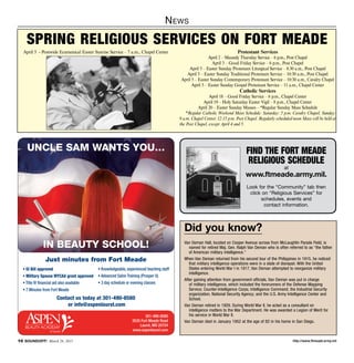http://www.ftmeade.army.mil10 SOUNDOFF! March 26, 2015
April 5 - Postwide Ecumenical Easter Sunrise Service – 7 a.m., Chapel Center Protestant Services
April 2 – Maundy Thursday Service – 6 p.m., Post Chapel
April 3 – Good Friday Service – 6 p.m., Post Chapel
April 5 – Easter Sunday Protestant Liturgical Service – 8:30 a.m., Post Chapel
April 5 – Easter Sunday Traditional Protestant Service – 10:30 a.m., Post Chapel
April 5 – Easter Sunday Contemporary Protestant Service – 10:30 a.m., Cavalry Chapel
April 5 – Easter Sunday Gospel Protestant Service – 11 a.m., Chapel Center
Catholic Services
April 18 – Good Friday Service – 6 p.m., Chapel Center
April 19 – Holy Saturday Easter Vigil – 8 p.m., Chapel Center
April 20 – Easter Sunday Masses – *Regular Sunday Mass Schedule
*Regular Catholic Weekend Mass Schedule: Saturday: 5 p.m. Cavalry Chapel; Sunday:
9 a.m. Chapel Center; 12:15 p.m. Post Chapel. Regularly scheduled noon Mass will be held at
the Post Chapel, except April 4 and 5.
Spring religious services on Fort Meade
Did you know?
Van Deman Hall, located on Cooper Avenue across from McLaughlin Parade Field, is
named for retired Maj. Gen. Ralph Van Deman who is often referred to as “the father
of American military intelligence.”
When Van Deman returned from his second tour of the Philippines in 1915, he noticed
that military intelligence operations were in a state of disrepair. With the United
States entering World War I in 1917, Van Deman attempted to reorganize military
intelligence.
After gaining attention from government officials, Van Deman was put in charge
of military intelligence, which included the forerunners of the Defense Mapping
Service; Counter-Intelligence Corps; Intelligence Command; the Industrial Security
organization; National Security Agency; and the U.S. Army Intelligence Center and
School.
Van Deman retired in 1929. During World War II, he acted as a consultant on
intelligence matters to the War Department. He was awarded a Legion of Merit for
his service in World War II.
Van Deman died in January 1952 at the age of 82 in his home in San Diego.
News
Find the Fort Meade
Religious Schedule
at
www.ftmeade.army.mil.
Look for the “Community” tab then
click on “Religious Services” for
schedules, events and
contact information.
BEAUTY ACADEMY
of laurel
• GI Bill approved
• Military Spouse MYCAA grant approved
• Title IV ﬁnancial aid also available
• 7 Minutes from Fort Meade
UNCLE SAM WANTS YOU…
IN BEAUTY SCHOOL!
301-490-8580
3535 Fort Meade Road
Laurel, MD 20724
www.aspenlaurel.com
Contact us today at 301-490-8580
or info@aspenlaurel.com
Just minutes from Fort Meade
• Knowledgeable, experienced teaching staff
• Advanced Salon Training (Prosper U)
• 3 day schedule or evening classes
 
