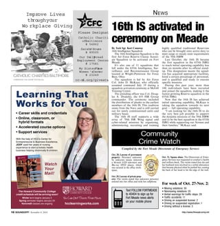 News 
16th IS activated in 
ceremony on Meade 
Please Design ate: 
Catholic Chari ties 
By Tech Sgt. Kori Conaway 
16th Intelligence Squadron 
The 16th Intelligence Squadron is the 
first Air Force Reserve Classic Associ-ate 
Squadron to be activated on Fort 
Meade. 
It’s also one of 11 squadrons that 
fall under the 655th Intelligence, Sur-veillance, 
and Reconnaissance Group 
located at Wright-Patterson Air Force 
Base, Ohio. 
The squadron is led by Air Force 
Col. John D. McKaye, who officially 
assumed command July 19 during a 
squadron activation ceremony at McGill 
Training Center. 
The presiding officer was Col. Doug-las 
A. Drakeley, the 655 ISR Group 
cc-md.org/giveat work 
commander. The ceremony included 
the distribution of planks to the earliest 
members of the 16th IS. This tradition 
stems from the Navy and is still carried 
out for newly commissioned units and 
military bases. 
The 16th IS staff supports a wide 
array of 70th ISR Wing signal and 
cyber-related missions by organizing, 
administering, recruiting and training 
highly qualified traditional Reservists 
who can be brought onto active duty to 
meet surge or steady state requirements 
of the 70th ISRW. 
Last October, the 16th IS became 
the first squadron in the 655th ISRG 
to reach initial operating capability less 
than six months after its official stand-up. 
This designation means the squad-ron 
has acquired appropriate facilities, 
hired a certain percentage of personnel, 
and is qualified and ready to execute 
specific missions. 
During this past year, more than 
100 individuals have been recruited 
and joined the squadron, making it the 
fastest growing Reserve squadron in the 
655th ISRG. 
Now that the 16th IS has achieved 
initial operating capability, McKaye is 
taking the squadron towards its next 
goal — full operating capability. 
“I am looking for the 16th IS to do 
the very best job possible to support 
the dynamic missions of the 70th ISRW 
and to be the best squadron in the 655th 
ISRG while supporting our Airmen and 
their families,” McKaye said. 
CommuCniotymmunity 
Crime Watch 
Compiled by the Fort Meade Directorate of Emergency Services 
Oct. 28, Larceny of government 
property: Person(s) unknown 
by unknown means removed 
a 60-inch LED television and 
Blu-ray DVD player, which 
was secured in the office work-space. 
Oct. 29, Larceny of private prop-erty: 
The victim stated that unknown person(s) 
entered into her office and stole her cellphone. 
Oct. 31, Spouse abuse: The Directorate of Emer-gency 
Services was requested to conduct a health 
and welfare check. The victim stated that she and 
her husband were involved in a verbal altercation 
that became physical when he pushed her, causing 
the back of her head to hit the edge of the wall. 
For week of Oct. 27-Nov. 2: 
• Moving violations: 30 
• Nonmoving violations: 25 
• Verbal warnings for traffic stops: 29 
• Traffic accidents: 11 
• Driving on suspended license: 2 
• Driving on suspended registration: 1 
• Driving without a license: 3 
Text FOLLOW FORTMEADE 
to 40404 to sign up for 
Fort Meade news alerts 
on your mobile phone 
of Baltimor e 
# 5486 2 
Sarah’s House 
# 8950 5 
Our DailyB read 
Employment Cent er 
# 1758 1 
My SisterP’lsace 
Women ’sCenter 
# 2324 9 
Improve Live s 
through your 
Wo rkplace Giving 
Learning That 
Works for You 
• Career skills and credentials 
• Online, classroom, or 
hybrid formats 
• Accelerated course options 
• Support services 
hcclearningworks.com 
With the help of HCC’s Center for 
Entrepreneurial & Business Excellence, 
JODY used her years of nursing 
experience to start a holistic health 
business helping chronically ill children. 
Watch 
Your 
Mail! 
WY 
M 
The Howard Community College 
credit schedule will be arriving soon! 
Winter term begins January 2 
Spring semester begins January 24 
Noncredit classes are ongoing 
http://10 SOUNDOFF! November 6, 2014 www.ftmeade.army.mil 
 