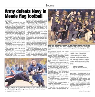 Sports 
Army defeats Navy in 
Meade flag football 
By Shari Rosen 
Staff Writer 
With only an hour left until game time, 
both Army and Navy ran passing and defen-sive 
drills to prepare for Fort Meade’s 15th 
Annual Army vs. Navy flag football match-up 
Tuesday afternoon at Mullins Field. 
The game is the installation’s version of 
the annual college football game between the 
West Point Cadets and the Naval Academy 
Midshipmen, a rivalry dating back to 1890. 
“Well, the Navy always dominates the 
Army,” said Navy coach J.T. Palilla during 
the team’s pregame warm-up. “I mean, I 
think it’s nine or 10 in a row at the academy. 
I think a lot of these guys play together 
throughout the year on the [installation 
intramural team] leagues. Some of these 
guys play in [National Security Agency] 
leagues together. 
“So I think just the chemistry with us 
together should give us a slight edge,” he 
said.Navy’s chemistry failed to gel as Army 
defeated Navy 19-7. 
The win reignited Army’s winning streak 
after losing last year’s game to Navy 33-8. 
Prior to last year’s loss, Army had defeated 
Navy four years in a row. 
Following the coin toss, Army took first 
possession of the game and quickly moved 
the ball down field, completing passes for 
three first downs on the team’s first drive. 
“My strategy is all about being aggres-sive, 
especially on the defensive side of the 
ball because last year they beat us a lot on 
defense,” said Army coach James T. Lee. 
“So on offense this year, we put in a lot of 
different players.” 
Army failed to score on the drive, falling 
5 yards short of the end zone. 
On Navy’s first possession, quarterback 
Philip Giesen completed a pass to Adrian 
Harris for a first down, but the team failed 
to move down field following the play, 
forcing Navy to punt from deep in its own 
territory. 
On its next possession, Army quickly 
moved the ball down field again. However, 
Navy’s Timothy Taylor blocked Army quar-terback 
Keith Whitfield’s fourth and goal 
pass in the end zone, causing Army to suffer 
another scoreless drive. 
Navy’s next possession was not much 
better. The team called a time-out with 1:59 
left in the first half to discuss its fourth down 
play near the end zone, but failed to score. 
With 1:38 left in the half, Army started 
its third possession of the game. Whitfield 
completed a deep pass to Corey Edmonds 
Sam Sutton (left) pulls the flag off Brian Randolph during Army vs. Navy’s flag football 
game. The installation game encourages camaraderie between the two services. 
Army, along with Garrison Command Sgt. Maj. Rodwell L. Forbes, pose with their 
trophy after defeating Navy 19-7 in Fort Meade’s 15th Annual Army vs. Navy flag 
football game. Hundreds of fans attended the game held Tuesday night at Mullins 
field. 
for a touchdown, allowing Army to score 
the first points of the game. 
Whitfield completed a pass to D’Ron 
Baldwin, executing the point after attempt 
and giving Army a 7-0 halftime lead. 
“We could have scored on the two drives 
in the first half,” Whitfield said after the 
game. “We left two touchdowns on the 
field.” 
Navy picked up its momentum in the sec-ond 
half, quickly moving the ball down field 
on its first possession. However, on its fourth 
and goal, Army’s Taylor blocked the pass. 
An interception by Dionte Evans led to 
Navy’s first points of the game. Giesen com-pleted 
a pass to Harris for the touchdown, 
making the score 7-6. After completing its 
extra point attempt, Navy tied the game 
Navy 7-7 with 13:48 left. 
Army regained the lead on Laures Hen-ry’s 
interception deep in Navy’s territory 
with 5:56 left. 
Whitfield completed a touchdown pass, 
making the score 13-7, but failed to secure 
the extra point. 
With 1:45 left, Whitfield completed a 
touchdown pass to Baldwin. 
The touchdown sealed Army’s 19-7 vic-tory 
over Navy. 
“Since 2002, Navy has beaten Army in 
college football,” Garrison Command Sgt. 
‘Since 2002, Navy has 
beaten Army in college 
football. This team has set 
the bar high for the United 
States Army team to come 
alive.’ 
Garrison Command 
Sgt. Maj. Rodwell L. Forbes 
Maj. Rodwell L. Forbes said during the tro-phy 
presentation after the game. “This team 
has set the bar high for the United States 
Army team to come alive.” 
Following the trophy ceremony, Greg 
Taylor was named Army’s MVP and Dion-te 
Evans was named Navy’s MVP. 
“It went as well as I expected it to go,” 
Lee said. “I knew if we could come in there 
and execute from the beginning to the end, 
we’d come out with the win.” 
To view more photos, go to www.flickr. 
com/photos/ftmeade. 
http://12 SOUNDOFF! November 6, 2014 www.ftmeade.army.mil 
 