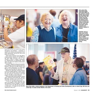 each and everyone of you for your service 
throughout your lifetime. ... Continue to 
impart your wisdom and experience to the 
future generations. You all are vital to the 
future of our nation.” 
After Foley’s remarks, Capt. Sage Boyd, 
a legal assistant attorney for the Office of 
the Staff Judge Advocate, and Lt. Col. 
Timothy J. Hunt Jr., deputy commander 
for administration at Kimbrough, spoke 
about the legal and medical services avail-able 
to retirees. 
Leanna C. Rahill, the financial counselor 
at Fort Meade’s Survivor Outreach Services 
Program, discussed the SOS mission and 
gave a brief presentation on Gold Star 
Mothers and the Gold Star lapel pin. 
Retired Col. Bert Rice, acting chairman 
of the Fort Meade Retiree Council, closed 
the event with remarks about the funding 
for the garrison’s construction and road 
projects. A raffle for prizes followed. 
Karen Reynolds and her husband, retired 
Army National Guard Staff Sgt. Antonio 
Reynolds, traveled to the event from Lin-coln, 
Del., for the fourth year in a row. 
“I love it,” said Karen Reynolds, who 
said it was helpful to learn about the legal 
and financial services available to retirees. 
“I enjoy it every year. We take off work just 
to come here. ... It makes me feel that [the 
organizers] really care.” 
Army wife Libby 
Hand (left) laughs 
with Gayle Hillery at 
the garrison’s annual 
Retiree Appreciation 
Day. More than 400 
retirees and their 
spouses attended 
the daylong event, 
which included free 
medical screenings, 
free flu shots and 
information about 
programs and 
services targeted to 
retirees. 
CENTER: Retirees 
order lunch at the 
Freedom Inn during 
Retiree Appreciation 
Day. A shuttle 
service transported 
participants to and 
from the dining 
facility. 
Barry Grier (left), a retired employee of the Department of Housing and Urban Development, talks to retired Capt. Bill Park and 
retired Sgt. 1st Class Carolyn Mickle at the event. 
http://www.ftmeade.army.mil October 2, 2014 SOUNDOFF! 13 
 