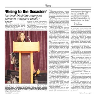 News 
‘Rising to the Occasion’ 
National Disability Awareness 
promotes workplace equality 
By Shari Rosen 
Staff Writer 
The audience anxiously waited as 
Juliette Rizzo elevated her standing 
wheelchair until she was level with the 
microphone at the podium. 
“I am rising to the occasion, just like 
you should for people with disabilities,” 
said Rizzo, deputy director of special 
partnerships and events for the Depart-ment 
of Education. 
Rizzo was the keynote speaker at Fort 
Meade’s National Disability Awareness 
event held Wednesday afternoon at Club 
Meade. 
The program also featured a question-and- 
answer session as well as a perfor-mance 
by the Hugh Gregory Gallagher 
Motivational Theatre, a traveling troupe 
that addresses preconceived notions about 
the disabled. 
The installation’s Equal Opportunity 
Office hosted the event in observance of 
National Disability Awareness Month, 
which is held in October. The goal is to 
educate the community about the rights 
of disabled individuals and how they 
should be treated as equals. 
“Overall, I thought [the event] was 
great,” said Maliaka Mason, child nutri-tionist 
for Child, Youth and School Ser-vices. 
“It was very inspirational.” 
Mason explained how she suffers from 
cerebral palsy and scoliosis, but refuses 
to allow these difficulties stand in the 
way of her education and success. Mason 
said she has been a nutritionist for CYSS 
for 10 years, despite being told she would 
never be successful in an office environ-ment. 
The inspiring program began with a 
welcome by Theresa Rodriguez, a Family 
Readiness support assistant for the 902 
Military Intelligence Group, and a rendi-tion 
of the national anthem by Tynette 
Pierre of the Defense Information Sys-tems 
Agency. 
Chaplain (Maj.) James Covey delivered 
the invocation, stressing the importance 
of accepting everyone’s differences. 
“Allow us to see the gifts and talents in 
everyone around us,” Covey said. 
After the invocation, Deputy Garrison 
Commander John Moeller gave open-ing 
remarks and introduced the Hugh 
Gregory Gallagher Motivational Theatre, 
which performed the one-act play “Mr. 
Parsons, Meet Mr. Hawkins.” 
In this play, CEO Parsons becomes 
overwhelmed when Timothy J. Hawkins, 
a potential job candidate for the public 
affairs officer position, shows up to his 
interview in a wheelchair. During their 
brief conversation, Hawkins, portrayed 
by actor Zachary Schlag, explains why 
his disability will not prevent him from 
performing the functions of the job. 
“As someone without a disability, you 
take a lot of things for granted,” said 
Schlag during the question-and-answer 
session after the performance. 
During her speech, Rizzo, who grad-uated 
from Texas A&M University, 
addressed the many challenges she has 
confronted in the business world as a 
person with a disability. 
She told the story of when her boss at 
an advertising agency moved her from a 
beautiful office to a dirty storeroom on 
‘The inspiration [Rizzo] gave 
me was wonderful, and 
now I know I’m not alone 
and that I cannot allow my 
disability to get me down.’ 
Shawn Gill 
Air Force civilian 
the ground floor so the secretary could 
push her wheelchair to the cafeteria and 
the bathroom. Rizzo said she was required 
to leave her wheelchair outside the room 
during meetings so board members would 
not know she was handicapped. 
Refusing to linger on the negative, 
Rizzo recalled positive experiences 
throughout her career such as being 
named “Miss Wheelchair America” and 
meeting anchor Ted Koppel during a 
filming of the TV news program “Night-line.” 
“I remember the journalist who set 
high expectations for me,” Rizzo said. 
Rizzo explained that she overcomes 
barriers by refusing to focus on the “nos” 
she receives in life. 
“It’s not about the ‘no’; it’s about how 
we get to the ‘yes’!” Rizzo enthusiastically 
boomed. “It’s not about the percentages; 
it’s about putting a face to those percent-ages.” 
Rizzo encouraged the audience to 
remember that disabled individuals can 
perform the same tasks as the able-bodied 
and should be treated the same way. 
“Do you set high expectations for 
your Soldiers returning?” Rizzo asked. 
“For your Soldiers returning with dis-abilities?” 
She continued to lob hard-hitting ques-tions 
to the audience, challenging precon-ceived 
notions and stereotypes. 
“Can a person with a disability be a 
general?” 
“Can a person with a disability be the 
president?” 
After the program, Moeller presented 
Rizzo and the theater troupe with glass 
plaques for their contributions to the 
day’s celebration. 
“It was very inspirational for me 
because I am newly disabled and have 
been uncomfortable,” said Air Force civil-ian 
Shawn Gill from Gaithersburg. 
“The inspiration [Rizzo] gave me was 
wonderful, and now I know I’m not alone 
and that I cannot allow my disability to 
get me down.” 
photo by Steve Ellmore 
Juliette Rizzo, in a standing wheelchair, spoke about the difficulties disabled 
individuals face in the workplace at Fort Meade’s National Disability Awareness 
event. Sponsored by the Equal Employment Opportunity Office, the program was 
held Wednesday at Club Meade and included a performance by the Hugh Gregory 
Gallagher Motivational Theatre. 
http://SOUNDOFF! October 9, 2014 www.ftmeade.army.mil 
 