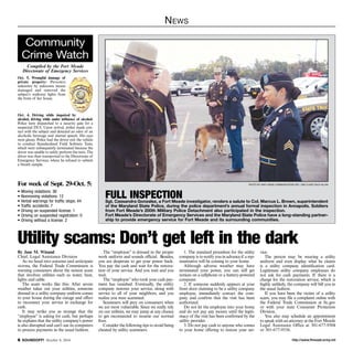 News 
Photo by Navy Mass CommUNICATION SpC. 2nd Class Zach Allan 
FULL INSPECTION 
Sgt. Cassandra Gonzalez, a Fort Meade investigator, renders a salute to Col. Marcus L. Brown, superintendent 
of the Maryland State Police, during the police department’s annual formal inspection in Annapolis. Soldiers 
from Fort Meade’s 200th Military Police Detachment also participated in the inspection. 
Fort Meade’s Directorate of Emergency Services and the Maryland State Police have a long-standing partner-ship 
to provide emergency service for Fort Meade and its surrounding communities. 
Community 
Crime Watch 
Compiled by the Fort Meade 
Directorate of Emergency Services 
Oct. 5, Wrongful damage of 
private property: Person(s) 
unknown by unknown means 
damaged and removed the 
subject’s walkway lights from 
the front of her house. 
Oct. 4, Driving while impaired by 
alcohol, driving while under influence of alcohol: 
Police were dispatched to a security gate for a 
suspected DUI. Upon arrival, police made con-tact 
with the subject and detected an odor of an 
alcoholic beverage and slurred speech. His eyes 
were glassy. Police had the driver exit the vehicle 
to conduct Standardized Field Sobriety Tests, 
which were subsequently terminated because the 
driver was unable to safely perform the tests. The 
driver was then transported to the Directorate of 
Emergency Services, where he refused to submit 
a breath sample. 
For week of Sept. 29-Oct. 5: 
• Moving violations: 36 
• Nonmoving violations: 12 
• Verbal warnings for traffic stops: 44 
• Traffic accidents: 7 
• Driving on suspended license: 1 
• Driving on suspended registration: 0 
• Driving without a license: 2 
Utility scams: Don’t get left in the dark 
By Jane M. Winand 
Chief, Legal Assistance Division 
As we head into autumn and anticipate 
storms, the Federal Trade Commission is 
warning consumers about the newest scam 
that involves utilities such as water, heat, 
lights and cable. 
The scam works like this: After severe 
weather takes out your utilities, someone 
dressed in a utility company uniform comes 
to your house during the outage and offers 
to reconnect your service in exchange for 
cash. 
It may strike you as strange that the 
“employee” is asking for cash, but perhaps 
he explains that the utility company’s power 
is also disrupted and can’t use its computers 
to process payments in the usual fashion. 
The “employee” is dressed in the proper 
work uniform and sounds official. Besides, 
you are desperate to get your power back. 
You pay the cash and wait for the restora-tion 
of your service. And you wait and you 
wait. 
The “employee” who took your cash pay-ment 
has vanished. Eventually, the utility 
company restores your service, along with 
service to all of your neighbors, and you 
realize you were scammed. 
Scammers will prey on consumers when 
we are most vulnerable. Since we really rely 
on our utilities, we may jump at any chance 
to get reconnected to resume our normal 
lives. 
Consider the following tips to avoid being 
cheated by utility scammers: 
1. The standard procedure for the utility 
company is to notify you in advance if a rep-resentative 
will be coming to your home. 
Although adverse weather may have 
terminated your power, you can still get 
notices on a cellphone or a battery-powered 
computer. 
2. If someone suddenly appears at your 
front door claiming to be a utility company 
employee, immediately contact the com-pany 
and confirm that the visit has been 
authorized. 
Do not let the employee into your home 
and do not pay any money until the legiti-macy 
of the visit has been confirmed by the 
utility provider. 
3. Do not pay cash to anyone who comes 
to your home offering to restore your ser-vice. 
The person may be wearing a utility 
uniform and even display what he claims 
is a utility company identification card. 
Legitimate utility company employees do 
not ask for cash payments. If there is a 
charge for the restoration service, which is 
highly unlikely, the company will bill you in 
the usual fashion. 
If you have been the victim of a utility 
scam, you may file a complaint online with 
the Federal Trade Commission at ftc.gov 
or with your state Consumer Protection 
Division. 
You also may schedule an appointment 
to speak with an attorney at the Fort Meade 
Legal Assistance Office at 301-677-9504 
or 301-677-9536. 
http://SOUNDOFF! October 9, 2014 www.ftmeade.army.mil 
 