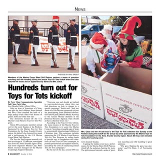News 
PHOTOS BY PHIL GROUT 
Members of the Marine Corps Silent Drill Platoon perform a series of precision 
marching and rifle handling during the annual Toys for Tots kickoff event that also 
featured live music and an appearance by Santa and Mrs. Claus. 
Hundreds turn out for 
Toys for Tots kickoff 
By Navy Mass Communication Specialist 
2nd Class Zach Allan 
Fort Meade Public Affairs Office 
After an hour of donations of Christ-mas 
gifts for local children, Santa himself 
and Mrs. Claus unveiled the back of a 
large pickup truck filled with dozens of 
games, dolls and other new toys. 
The donations kicked off the U.S. 
Marine Corps Reserve Toys for Tots Pro-gram. 
About 300 community members turned 
out for the event Sunday at the Pavilion. 
Sponsored by the Marine Toys for Tots 
Foundation for the Anne Arundel County 
region, the kickoff also featured live music 
and a performance by the U.S. Marine 
Corps Silent Drill Platoon. 
The Toys for Tots Program annually col-lects 
an average of 325,000 new, unwrapped 
toys from the Anne Arundel region alone, 
said event organizer Marine Capt. Peter 
Smith, resource manager for the Marine 
Cryptologic Support Battalion. 
“Everyone can and should go [online] 
to www.toysfortots.org, where they can 
find directions on how to donate to a 
specific campaign,” Smith said. “And just 
about all of the Marine commands on post 
are participating, from [Defense Informa-tion 
School] and [Defense Media Activity] 
to the various Marine elements at the 
[National Security Agency]. They should 
all have collection boxes out.” 
According to the Toys for Tots website, 
the main mission of the Marine Toys for 
Tots Foundation is to assist the Marine 
Corps in “providing a tangible sign of hope 
to economically disadvantaged children at 
Christmas time. This assistance includes 
supporting the U.S. Marine Corps Reserve 
Toys for Tots Program by raising funds 
to provide toys to supplement the collec-tions 
of local Toys for Tots campaigns, to 
provide promotional and support material, 
and defray the costs of conducting annual 
Toys for Tots campaigns.” 
By the end of the day, around 300 toys 
Mrs. Claus and her elf add toys to the Toys for Tots collection box Sunday at the 
Pavilion during the kickoff for the annual toy drive sponsored by the Marine Toys for 
Tots Foundation for the Anne Arundel County region. About 300 toys were donated 
during the hourlong event. 
were donated Sunday. 
Capping the midday event was a perfor-mance 
by the Marine Silent Drill Platoon, 
which left the audience cheering for more. 
The performance featured a series of preci-sion 
marching and rifle handling to great 
applause. 
“The guys flipping the guns was awe-some,” 
said Eli Allan, 5, of Normandy 
Bluffs. 
http://SOUNDOFF! October 9, 2014 www.ftmeade.army.mil 
 