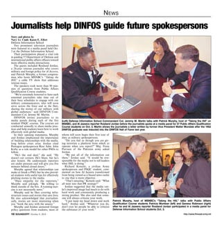 News 
Journalists help DINFOS guide future spokespersons 
Story and photos by 
Navy Lt. Cmdr. Karen E. Eifert 
Defense Information School 
Two prominent television journalists 
were featured in a media panel held Oct. 
3 at the Defense Information School. 
Their participation played a vital role 
in guiding 57 Department of Defense and 
international public affairs officers toward 
more effective media interactions. 
The guests included Rosiland Jordan, 
a 24-year veteran journalist who covers 
military and foreign policy for Al Jazeera, 
and Patrick Murphy, a former congress-man 
who hosts MSNBC’s “Taking the 
Hill,” a cable TV show that addresses 
veteran issues. 
The speakers took more than 90 min-utes 
of questions from Public Affairs 
Qualification Course students. 
“We’re extremely honored to have such 
esteemed journalists take time out of 
their busy schedules to engage with our 
military communicators, who will soon 
serve across the force and in the fleet, 
sharing the stories of our military with 
global audiences,” said DINFOS Com-mandant 
Col. Jeremy M. Martin. 
DINFOS invites journalists to its 
media panels during each of the five 
resident PAQC courses. The courses are 
conducted annually to share media prac-tices 
and help students learn how to work 
effectively with global media. 
In their opening statements, Murphy 
and Jordan emphasized the importance 
of building relationships with the media, 
long before crises arise. Jordan cited 
Pentagon spokesperson Rear Adm. John 
Kirby as a role model for other PAOs to 
follow. 
“He’s the real deal,” she said. “He 
doesn’t cut corners. He’s blunt, but he’s 
also honest. He understands reporters 
are under pressure and will give you five 
minutes behind closed doors.” 
Murphy agreed that relationships can 
make or break a PAO, but he also provid-ed 
students with useful tips for effectively 
pitching stories to the media. 
“Have empathy for the reporters,” 
Murphy said jokingly. “Be willing to 
think outside of the box. A training exer-cise 
is not necessarily news.” 
Murphy said he likes covering infra-structure 
issues and stories that save lives. 
He also acknowledged that journalisti-cally, 
stories are more interesting when 
you “hook the sexy with the unsexy.” 
Murphy and Jordan answered foreign 
policy questions from students, most of 
(Left) Defense Information School Commandant Col. Jeremy M. Martin talks with Patrick Murphy, host of “Taking the Hill” on 
MSNBC, and Al Jazeera reporter Rosiland Jordan before the journalists spoke at a media panel for 57 Public Affairs Qualification 
Course students on Oct. 3. Martin shows the journalists a letter written by former Vice President Walter Mondale after the 1952 
DINFOS graduate was inducted into the DINFOS Hall of Fame last year. 
whom will soon begin their first tour of 
duty as military spokespersons. 
“Do you feel as though you are giv-ing 
terrorists a platform from which to 
operate when you report?” Maj. Fozia 
Purveen of the Pakistan army asked 
Jordan. 
“We put all of the information out 
there,” Jordan said. “It would be irre-sponsible 
for the media not to tell leaders 
what ISIL is doing.” 
Richard Kotecki, a civilian Army 
spokesperson and PAQC student, com-mented 
on how Al Jazeera transformed 
from being viewed as a biased news outlet 
to one that is more objective. 
“That’s amazing,” Kotecki said. “What 
all went into that PR strategy?” 
Jordan suggested that the media out-let’s 
improved image had much to do with 
hard work and consistently producing a 
strong product. She also said that some-one 
will always criticize your work. 
“I just keep my head down and work 
hard,” Jordan said. “Whatever you do, 
don’t ever let people be able to criticize 
the substance of your work.” 
Patrick Murphy, host of MSNBC’s “Taking the Hill,” talks with Public Affairs 
Qualification Course students Patricia Muntean (left) and Ganesa Robinson (right) 
after he and Al Jazeera reporter Rosiland Jordan participated in a media panel for 
Defense Information School students Oct. 3. 
http://10 SOUNDOFF! October 9, 2014 www.ftmeade.army.mil 
 