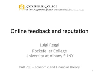 Luigi Reggi
Rockefeller College
University at Albany SUNY
PAD 703 – Economic and Financial Theory
1
Online feedback and reputation
 