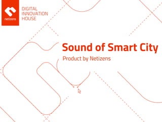Sound of Smart City
Product by Netizens
 
