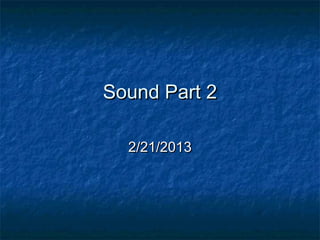 Sound Part 2Sound Part 2
2/21/20132/21/2013
 
