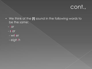cont.,
• We think of the [t] sound in the following words to
be the same:
- tar
- star
- writer
- eighth
 
