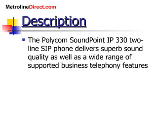 Description The Polycom SoundPoint IP 330 two-line SIP phone delivers superb sound quality as well as a wide range of supported business telephony features
