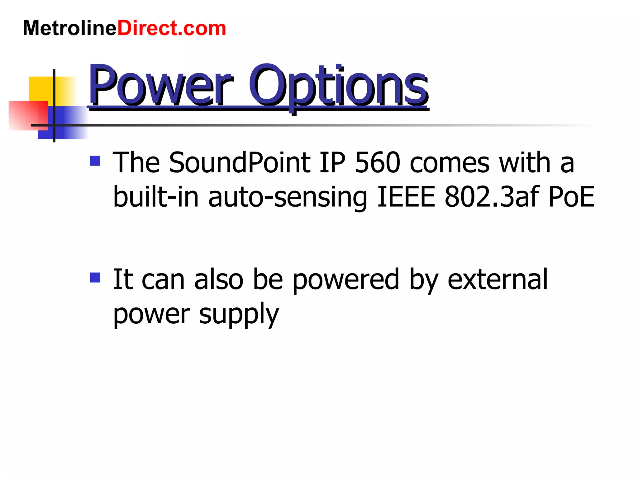 Power Options The SoundPoint IP 560 comes with a built-in auto-sensing IEEE 802.3af PoE It can also be powered by external power supply 