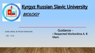 BIOLOGY
Kyrgyz Russian Slavic University
• Respected Morkovkina A. B
Mam.
Guidance -
SUNIL MISAL & PIYUSH MAHAJAN
LDI :- 4-22
 