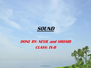 SOUND
DONE BY: NEVIL and louis wayne
CLASS: IX-B

 