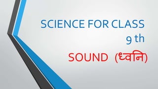 SCIENCE FOR CLASS
9 th
SOUND (ध्वनि)
 