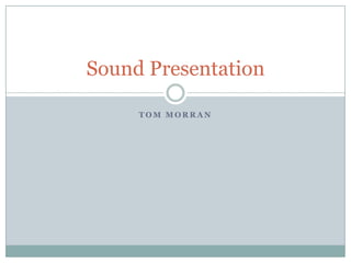 T O M M O R R A N
Sound Presentation
 
