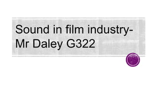 Sound in film industry-
Mr Daley G322
 