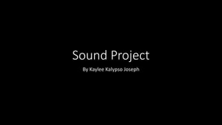 Sound Project
By Kaylee Kalypso Joseph
 