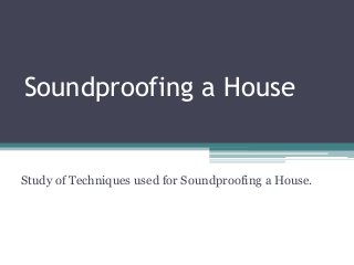 Soundproofing a House
Study of Techniques used for Soundproofing a House.
 