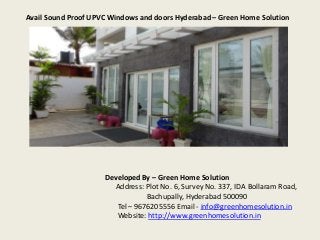 Avail Sound Proof UPVC Windows and doors Hyderabad – Green Home Solution 
Developed By – Green Home Solution 
Address: Plot No. 6, Survey No. 337, IDA Bollaram Road, 
Bachupally, Hyderabad 500090 
Tel – 9676205556 Email - info@greenhomesolution.in 
Website: http://www.greenhomesolution.in 
 
