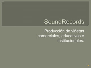 SoundRecords  Producción de viñetas comerciales, educativas e institucionales.  