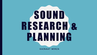 SOUND
RESEARCH &
PLANNING
K A I N A A T M I R Z A
 