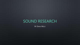 SOUND RESEARCH
BY DANA MILLS
 