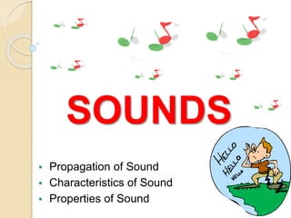 SOUNDS
 Propagation of Sound
 Characteristics of Sound
 Properties of Sound
 