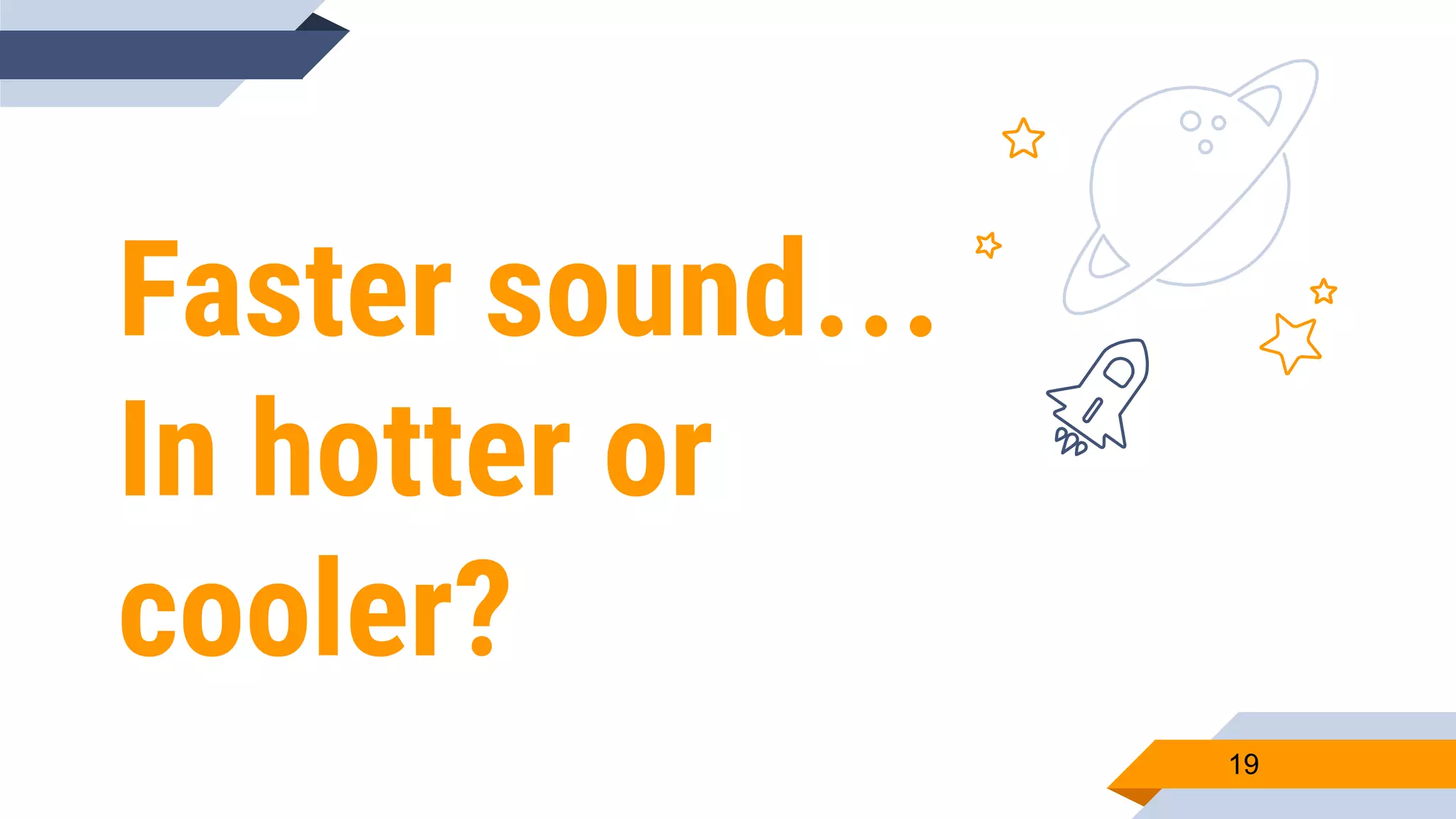 Faster sound…
In hotter or
cooler?
19
 