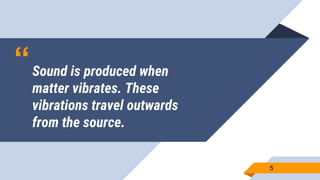 “Sound is produced when
matter vibrates. These
vibrations travel outwards
from the source.
55
 