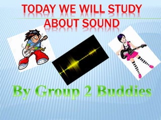 TODAY WE WILL STUDY
ABOUT SOUND
 