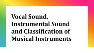 Vocal Sound,
Instrumental Sound
and Classification of
Musical Instruments
 