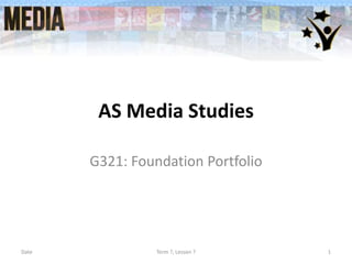 AS Media Studies
G321: Foundation Portfolio

Date

Term ?, Lesson ?

1

 