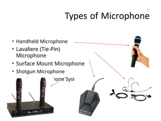 Types of Microphone
• Handheld Microphone
• Lavaliere (Tie-Pin)
Microphone
• Surface Mount Microphone
• Shotgun Microphone
• Wireless Microphone System
20
 