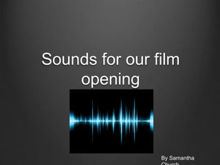 Sounds for our film
opening
By Samantha
 