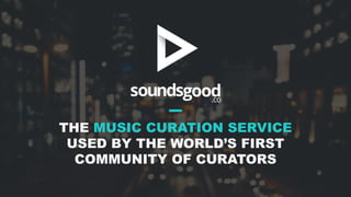 THE MUSIC CURATION SERVICE
USED BY THE WORLD’S FIRST
COMMUNITY OF CURATORS
 