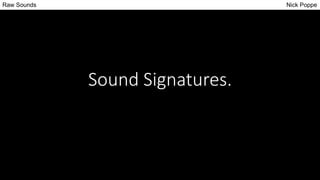 Sound Signatures.
Raw Sounds Nick Poppe
 
