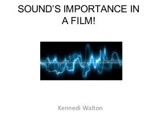 SOUND’S IMPORTANCE IN
A FILM!

Kennedi Walton

 