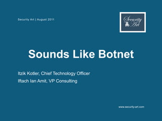 Security Art | August 2011




       Sounds Like Botnet
Itzik Kotler, Chief Technology Officer
Iftach Ian Amit, VP Consulting




                                         www.security-art.com
 