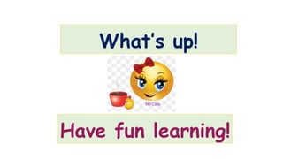 What’s up!
MYCafe
Have fun learning!
 