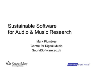 Sustainable Software
for Audio & Music Research
            Mark Plumbley
         Centre for Digital Music
          SoundSoftware.ac.uk
 