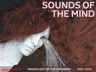 SOUNDS OF
                             THE MIND




!



    gary marlowe   IMAGES OUT OF THE ORDINARY   MAY 2010
 