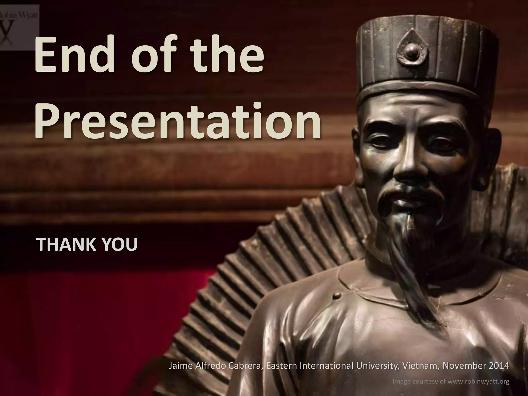End of the 
Presentation 
Jaime Alfredo Cabrera, Eastern International University, Vietnam, November 2014 
THANK YOU 
Image courtesy of www.robinwyatt.org 
