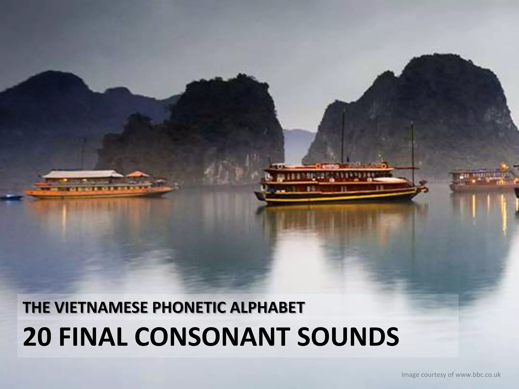 THE VIETNAMESE PHONETIC ALPHABET 
20 FINAL CONSONANT SOUNDS 
Image courtesy of www.bbc.co.uk 
 