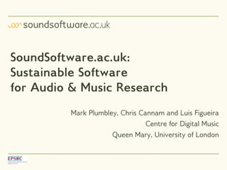 SoundSoftware.ac.uk:
Sustainable Software
for Audio & Music Research
         Mark Plumbley, Chris Cannam and Luis Figueira
                                Centre for Digital Music
                     Queen Mary, University of London
 