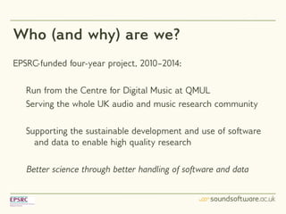 Who (and why) are we?
EPSRC-funded four-year project, 2010–2014:

   Run from the Centre for Digital Music at QMUL
   Serv...