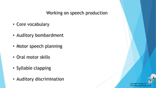 Working on speech production
• Core vocabulary
• Auditory bombardment
• Motor speech planning
• Oral motor skills
• Syllable clapping
• Auditory discrimination
Language Therapy Ltd
www.language-therapy.co.uk
 